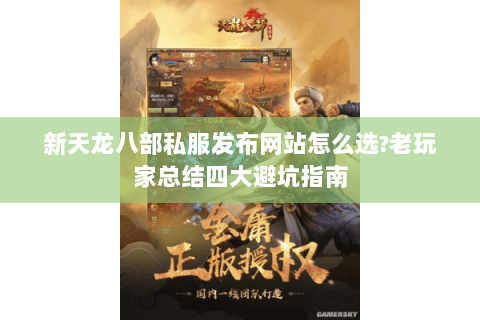 新天龙八部私服发布网站怎么选?老玩家总结四大避坑指南 新天龙八部私服发布网站怎么选?老玩家总结四大避坑指南