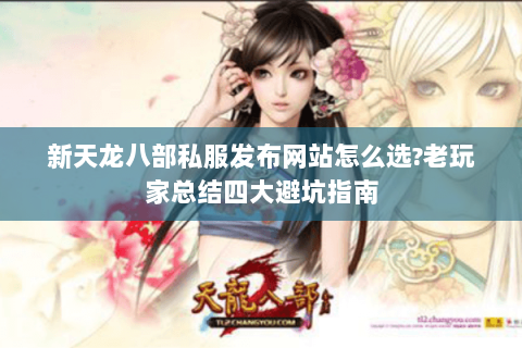 新天龙八部私服发布网站怎么选?老玩家总结四大避坑指南 新天龙八部私服发布网站怎么选?老玩家总结四大避坑指南