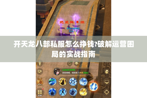 开天龙八部私服怎么挣钱?破解运营困局的实战指南