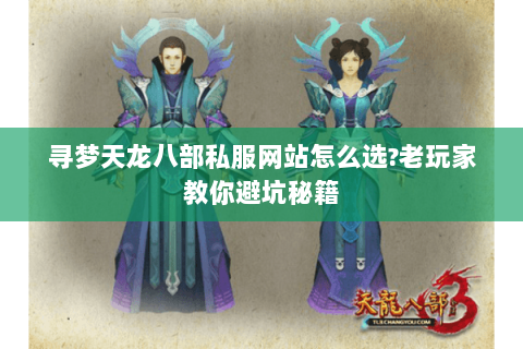 寻梦天龙八部私服网站怎么选?老玩家教你避坑秘籍 寻梦天龙八部私服网站怎么选?老玩家教你避坑秘籍