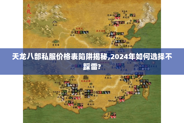 天龙八部私服价格表陷阱揭秘,2024年如何选择不踩雷? 天龙八部私服价格表陷阱揭秘,2024年如何选择不踩雷?