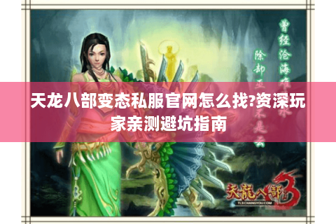 天龙八部变态私服官网怎么找?资深玩家亲测避坑指南 天龙八部变态私服官网怎么找?资深玩家亲测避坑指南