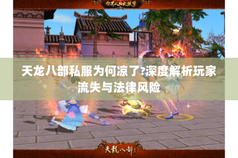 天龙八部私服为何凉了?深度解析玩家流失与法律风险 天龙八部私服为何凉了?深度解析玩家流失与法律风险