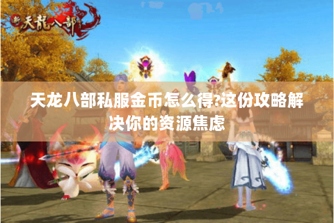 天龙八部私服金币怎么得?这份攻略解决你的资源焦虑 天龙八部私服金币怎么得?这份攻略解决你的资源焦虑