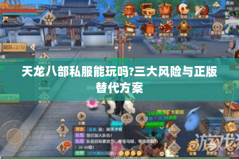 天龙八部私服能玩吗?三大风险与正版替代方案