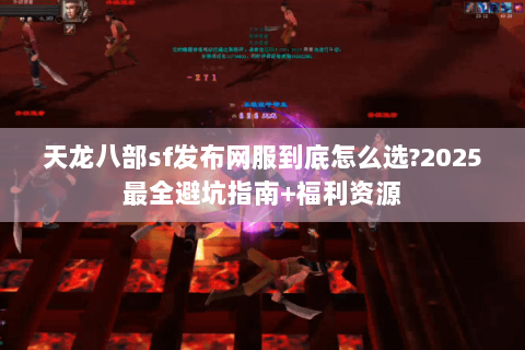 天龙八部sf发布网服到底怎么选?2025最全避坑指南+福利资源 天龙八部sf发布网服到底怎么选?2025最全避坑指南+福利资源