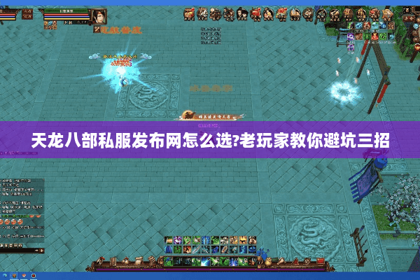 天龙八部私服发布网怎么选?老玩家教你避坑三招 天龙八部私服发布网怎么选?老玩家教你避坑三招