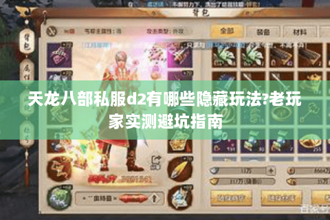 天龙八部私服d2有哪些隐藏玩法?老玩家实测避坑指南 天龙八部私服d2有哪些隐藏玩法?老玩家实测避坑指南