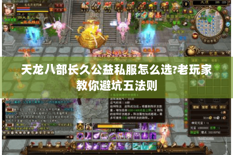 天龙八部长久公益私服怎么选?老玩家教你避坑五法则 天龙八部长久公益私服怎么选?老玩家教你避坑五法则