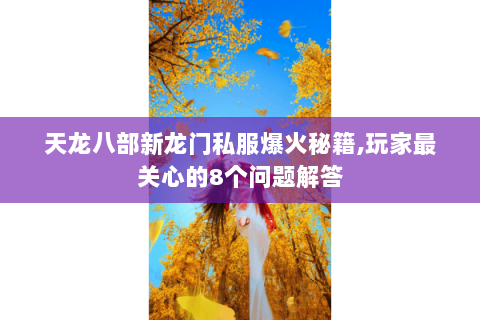 天龙八部新龙门私服爆火秘籍,玩家最关心的8个问题解答 天龙八部新龙门私服爆火秘籍,玩家最关心的8个问题解答