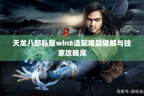 天龙八部私服win8适配难题破解与独家攻略库