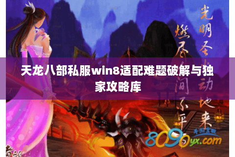 天龙八部私服win8适配难题破解与独家攻略库 天龙八部私服win8适配难题破解与独家攻略库