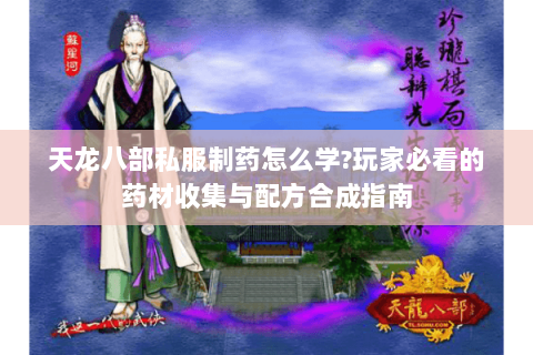 天龙八部私服制药怎么学?玩家必看的药材收集与配方合成指南 天龙八部私服制药怎么学?玩家必看的药材收集与配方合成指南