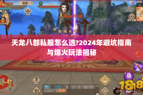 天龙八部私服怎么选?2024年避坑指南与爆火玩法揭秘