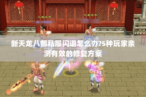 新天龙八部私服闪退怎么办?5种玩家亲测有效的修复方案 新天龙八部私服闪退怎么办?5种玩家亲测有效的修复方案