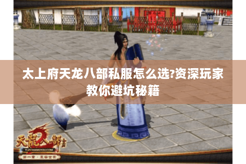 太上府天龙八部私服怎么选?资深玩家教你避坑秘籍 太上府天龙八部私服怎么选?资深玩家教你避坑秘籍