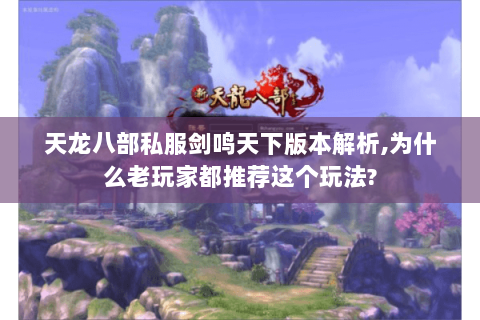 天龙八部私服剑鸣天下版本解析,为什么老玩家都推荐这个玩法? 天龙八部私服剑鸣天下版本解析,为什么老玩家都推荐这个玩法?