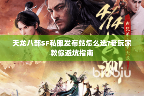 天龙八部SF私服发布站怎么选?老玩家教你避坑指南 天龙八部SF私服发布站怎么选?老玩家教你避坑指南