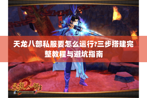 天龙八部私服要怎么运行?三步搭建完整教程与避坑指南 天龙八部私服要怎么运行?三步搭建完整教程与避坑指南
