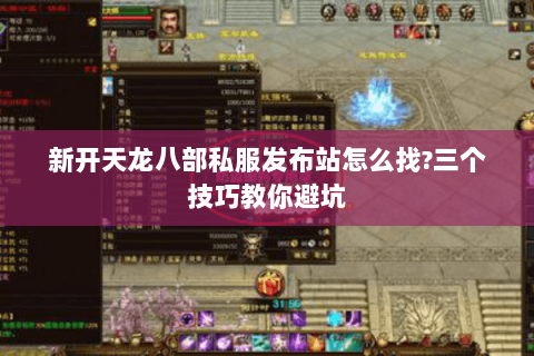 新开天龙八部私服发布站怎么找?三个技巧教你避坑 新开天龙八部私服发布站怎么找?三个技巧教你避坑