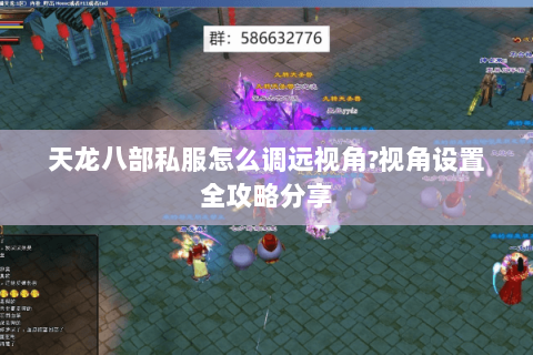 天龙八部私服怎么调远视角?视角设置全攻略分享 天龙八部私服怎么调远视角?视角设置全攻略分享