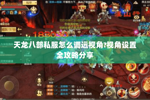 天龙八部私服怎么调远视角?视角设置全攻略分享