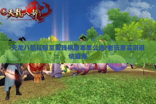 天龙八部私服至尊残枫版本怎么选?老玩家实测避坑指南 天龙八部私服至尊残枫版本怎么选?老玩家实测避坑指南