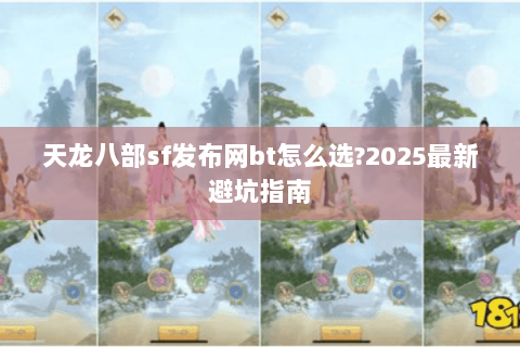 天龙八部sf发布网bt怎么选?2025最新避坑指南 天龙八部sf发布网bt怎么选?2025最新避坑指南
