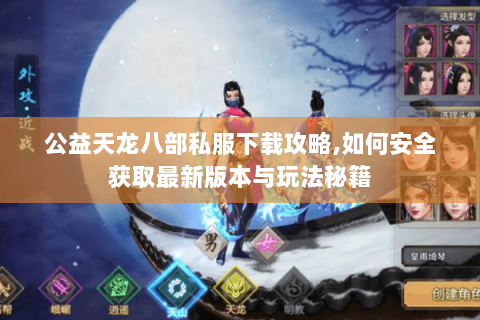 公益天龙八部私服下载攻略,如何安全获取最新版本与玩法秘籍 公益天龙八部私服下载攻略,如何安全获取最新版本与玩法秘籍