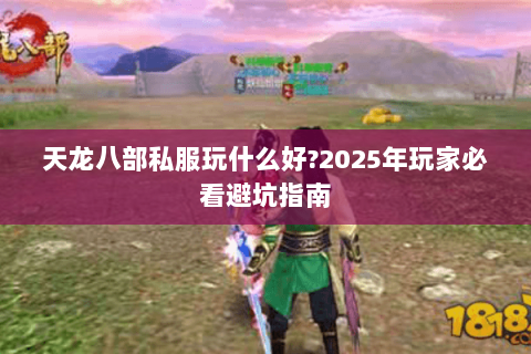 天龙八部私服玩什么好?2025年玩家必看避坑指南