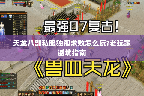 天龙八部私服独孤求败怎么玩?老玩家避坑指南 天龙八部私服独孤求败怎么玩?老玩家避坑指南