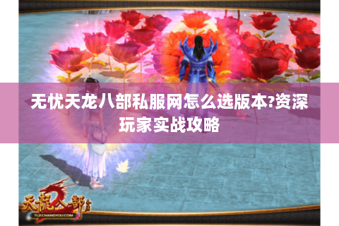 无忧天龙八部私服网怎么选版本?资深玩家实战攻略 无忧天龙八部私服网怎么选版本?资深玩家实战攻略