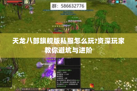 天龙八部旗舰版私服怎么玩?资深玩家教你避坑与进阶 天龙八部旗舰版私服怎么玩?资深玩家教你避坑与进阶