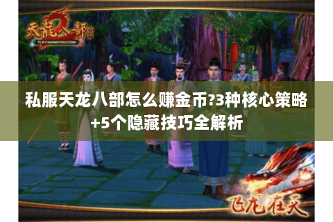 私服天龙八部怎么赚金币?3种核心策略+5个隐藏技巧全解析 私服天龙八部怎么赚金币?3种核心策略+5个隐藏技巧全解析