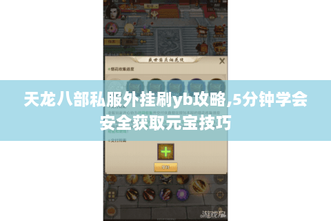 天龙八部私服外挂刷yb攻略,5分钟学会安全获取元宝技巧 天龙八部私服外挂刷yb攻略,5分钟学会安全获取元宝技巧