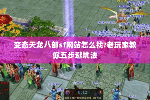 变态天龙八部sf网站怎么找?老玩家教你五步避坑法 变态天龙八部sf网站怎么找?老玩家教你五步避坑法