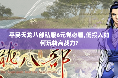 平民天龙八部私服6元党必看,低投入如何玩转高战力?