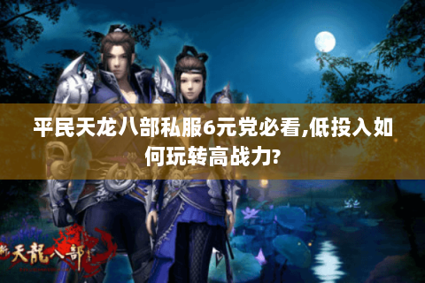 平民天龙八部私服6元党必看,低投入如何玩转高战力? 平民天龙八部私服6元党必看,低投入如何玩转高战力?