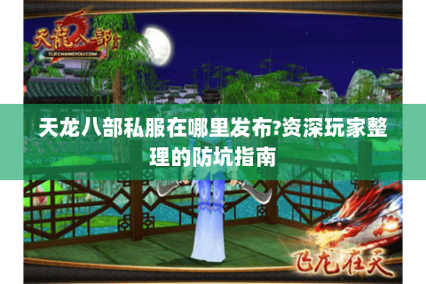 天龙八部私服在哪里发布?资深玩家整理的防坑指南 天龙八部私服在哪里发布?资深玩家整理的防坑指南