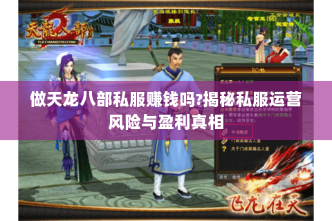 做天龙八部私服赚钱吗?揭秘私服运营风险与盈利真相 做天龙八部私服赚钱吗?揭秘私服运营风险与盈利真相