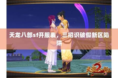 天龙八部sf开服表,三招识破假新区陷阱 天龙八部sf开服表,三招识破假新区陷阱