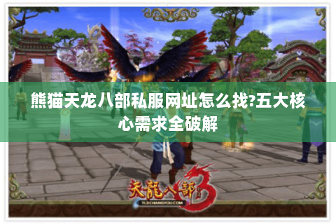 熊猫天龙八部私服网址怎么找?五大核心需求全破解 熊猫天龙八部私服网址怎么找?五大核心需求全破解