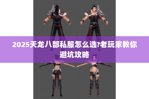 2025天龙八部私服怎么选?老玩家教你避坑攻略 2025天龙八部私服怎么选?老玩家教你避坑攻略