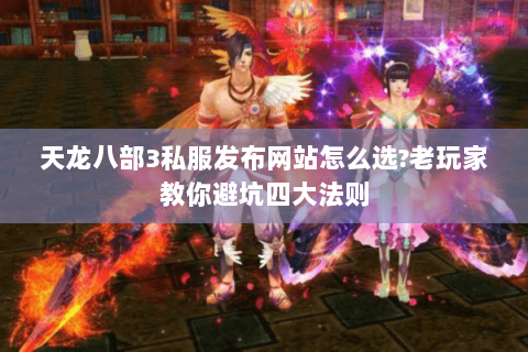 天龙八部3私服发布网站怎么选?老玩家教你避坑四大法则 天龙八部3私服发布网站怎么选?老玩家教你避坑四大法则