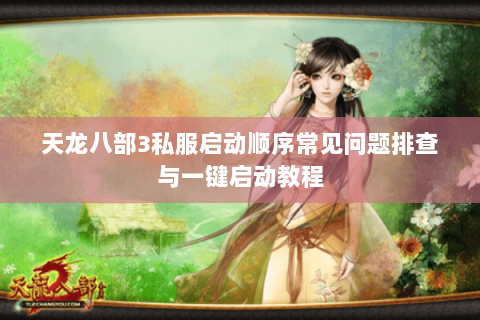 天龙八部3私服启动顺序常见问题排查与一键启动教程 天龙八部3私服启动顺序常见问题排查与一键启动教程