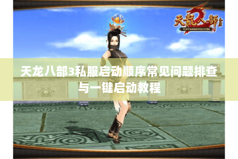天龙八部3私服启动顺序常见问题排查与一键启动教程 天龙八部3私服启动顺序常见问题排查与一键启动教程