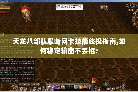 天龙八部私服断网卡技能终极指南,如何稳定输出不丢招?