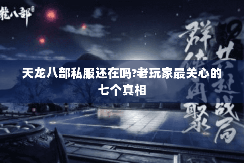 天龙八部私服还在吗?老玩家最关心的七个真相 天龙八部私服还在吗?老玩家最关心的七个真相