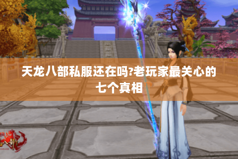 天龙八部私服还在吗?老玩家最关心的七个真相