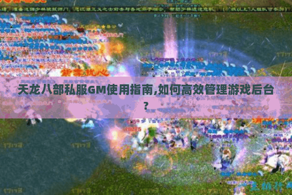 天龙八部私服GM使用指南,如何高效管理游戏后台? 天龙八部私服GM使用指南,如何高效管理游戏后台?